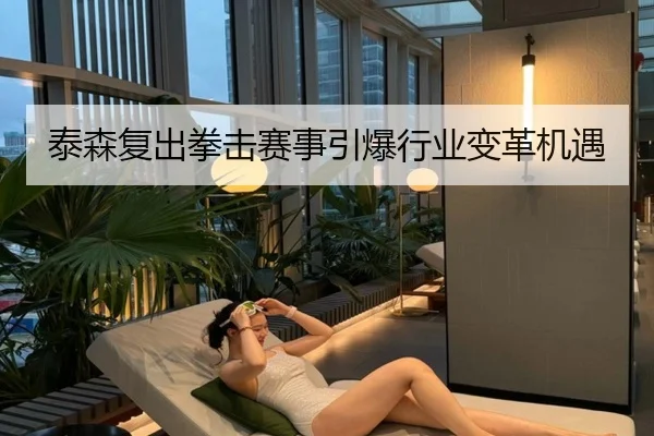 泰森复出拳击赛事引爆行业变革机遇